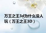 万王之王3d为什么没人玩（万王之王3D）