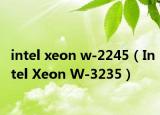 intel xeon w-2245（Intel Xeon W-3235）