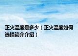 正火温度是多少（正火温度如何选择简介介绍）