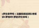 c罗在意甲吗（法国低级别球队老板谈C罗他对C罗的评价准吗）
