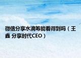 微信分享水滴筹能看得到吗（王鑫 分享时代CEO）