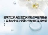 国家安全机关受理公民和组织举报电话是（国家安全机关受理公民和组织举报电话）