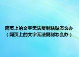 网页上的文字无法复制粘贴怎么办（网页上的文字无法复制怎么办）
