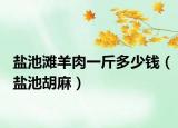 盐池滩羊肉一斤多少钱（盐池胡麻）