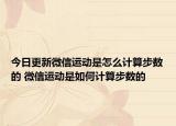 今日更新微信运动是怎么计算步数的 微信运动是如何计算步数的