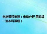 电路课程推荐（电路分析 国家级一流本科课程）