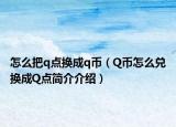 怎么把q点换成q币（Q币怎么兑换成Q点简介介绍）