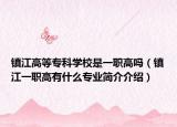 镇江高等专科学校是一职高吗（镇江一职高有什么专业简介介绍）