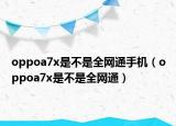oppoa7x是不是全网通手机（oppoa7x是不是全网通）
