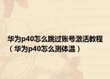 华为p40怎么跳过账号激活教程（华为p40怎么测体温）
