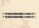 广东省地方税务局网上办税大厅（广东省地方税务局网上办税大厅）