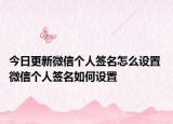 今日更新微信个人签名怎么设置 微信个人签名如何设置