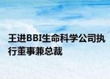 王进BBI生命科学公司执行董事兼总裁