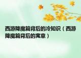 西游降魔篇背后的冷知识（西游降魔篇背后的寓意）
