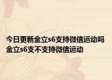 今日更新金立s6支持微信运动吗 金立s6支不支持微信运动