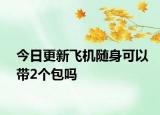 今日更新飞机随身可以带2个包吗