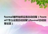 foxmail邮件如何设置自动回复（Foxmail7怎么设置自动回复\foxmail自动回复设置）