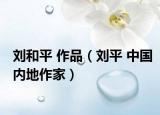 刘和平 作品（刘平 中国内地作家）