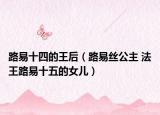 路易十四的王后（路易丝公主 法王路易十五的女儿）