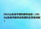 2012山东高考理科数学试卷（2013山东高考数学试卷理科及答案详解）