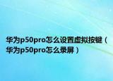 华为p50pro怎么设置虚拟按键（华为p50pro怎么录屏）