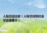 人际交往比较（人际交往和社会交往谁更大）