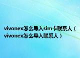 vivonex怎么导入sim卡联系人（vivonex怎么导入联系人）