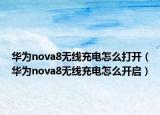 华为nova8无线充电怎么打开（华为nova8无线充电怎么开启）