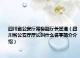 四川省公安厅常务副厅长是谁（四川省公安厅厅长叫什么名字简介介绍）