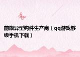 前旗异型钩件生产商（qq游戏够级手机下载）