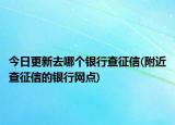 今日更新去哪个银行查征信(附近查征信的银行网点)