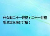 什么叫二十一世纪（二十一世纪怎么定义简介介绍）