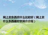 网上卖东西卖什么比较好（网上卖什么东西最好卖简介介绍）