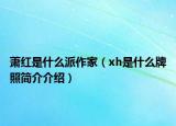 萧红是什么派作家（xh是什么牌照简介介绍）