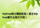 hiphop爵士舞的区别（爵士hiphop是什么简介介绍）