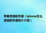 苹果常用软件源（iphone怎么添加软件源简介介绍）