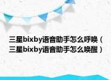 三星bixby语音助手怎么呼唤（三星bixby语音助手怎么唤醒）