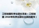 工程制图科学出版社答案（工程制图 2018年科学出版社出版的图书）