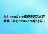 华为nova7pro视频通话怎么开美颜（华为nova7pro是5g吗）