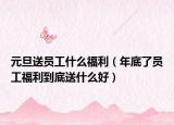 元旦送员工什么福利（年底了员工福利到底送什么好）