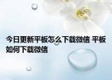 今日更新平板怎么下载微信 平板如何下载微信