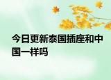 今日更新泰国插座和中国一样吗