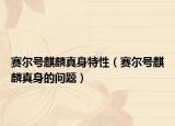 赛尔号麒麟真身特性（赛尔号麒麟真身的问题）