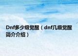 Dnf多少级觉醒（dnf几级觉醒简介介绍）