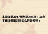 本田锋范2017雨刮器怎么换（16年本田锋范雨刮器怎么拆卸教程）