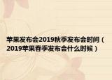 苹果发布会2019秋季发布会时间（2019苹果春季发布会什么时候）