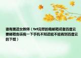 谁有黑道女教师（txt完整的哦邮箱或者百度云要邮箱告诉我一下手机不知道能不能看到百度云的下载）