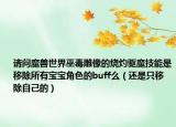请问魔兽世界巫毒雕像的烧灼驱魔技能是移除所有宝宝角色的buff么（还是只移除自己的）