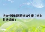 溶血性链球菌首选抗生素（溶血性链球菌）