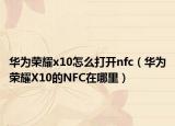 华为荣耀x10怎么打开nfc（华为荣耀X10的NFC在哪里）